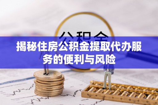 息烽揭秘住房公积金提取代办服务的便利与风险