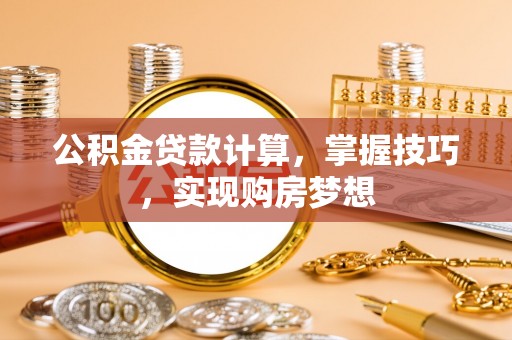 息烽公积金贷款计算，掌握技巧，实现购房梦想