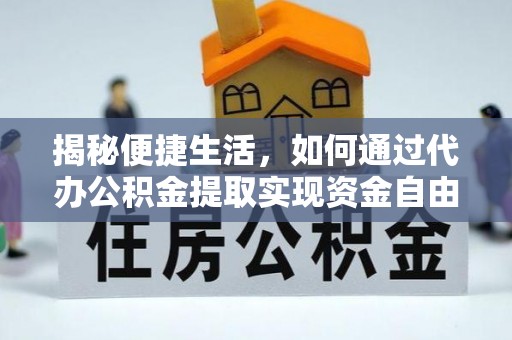 息烽揭秘便捷生活，如何通过代办公积金提取实现资金自由
