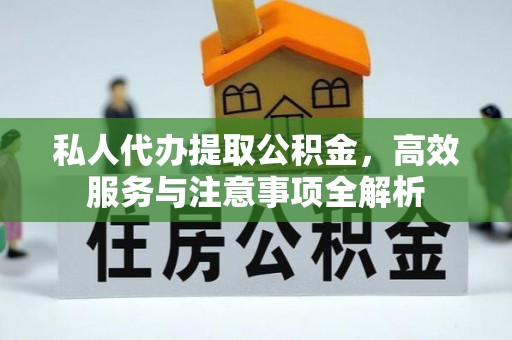 息烽私人代办提取公积金，高效服务与注意事项全解析