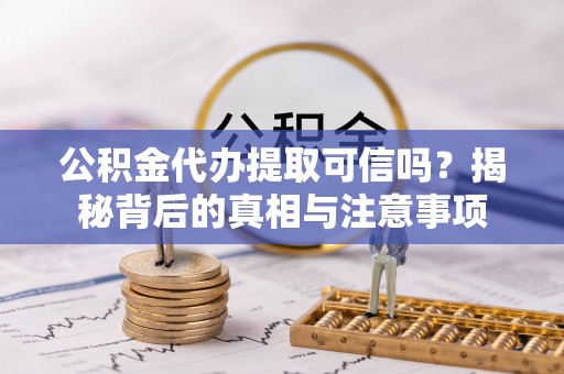息烽公积金代办提取可信吗？揭秘背后的真相与注意事项