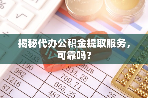 息烽揭秘代办公积金提取服务，可靠吗？