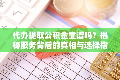息烽代办提取公积金靠谱吗？揭秘服务背后的真相与选择指南