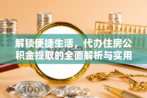 息烽解锁便捷生活，代办住房公积金提取的全面解析与实用指南