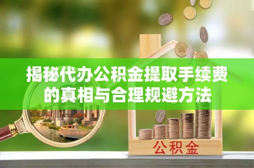 息烽揭秘代办公积金提取手续费的真相与合理规避方法