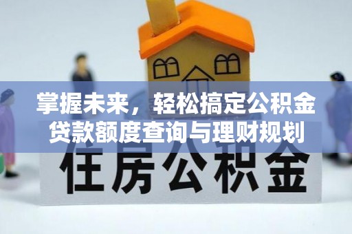息烽掌握未来，轻松搞定公积金贷款额度查询与理财规划