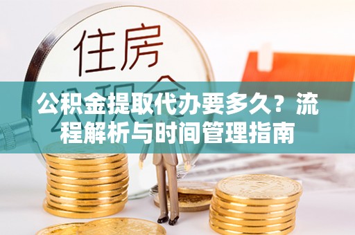 息烽公积金提取代办要多久？流程解析与时间管理指南