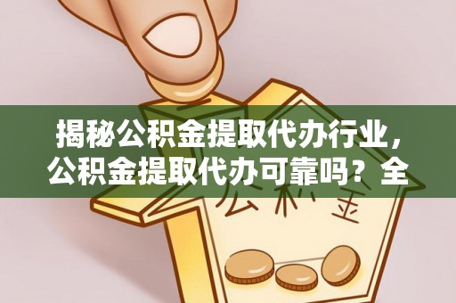 息烽揭秘公积金提取代办行业，公积金提取代办可靠吗？全面解析与风险规避