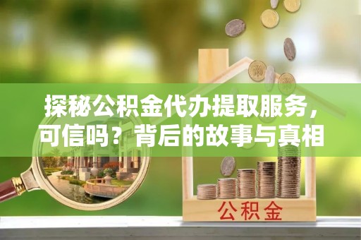 息烽探秘公积金代办提取服务，可信吗？背后的故事与真相