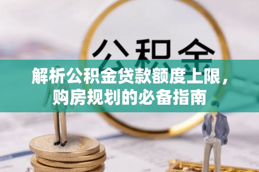 息烽解析公积金贷款额度上限，购房规划的必备指南