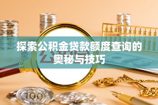息烽探索公积金贷款额度查询的奥秘与技巧
