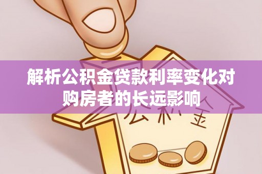 息烽解析公积金贷款利率变化对购房者的长远影响