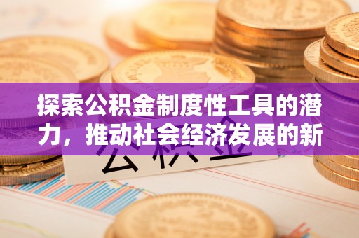息烽探索公积金制度性工具的潜力，推动社会经济发展的新引擎