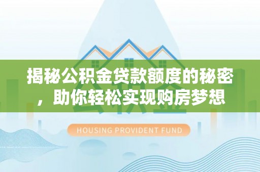息烽揭秘公积金贷款额度的秘密，助你轻松实现购房梦想