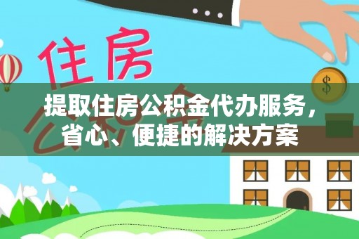 息烽提取住房公积金代办服务，省心、便捷的解决方案