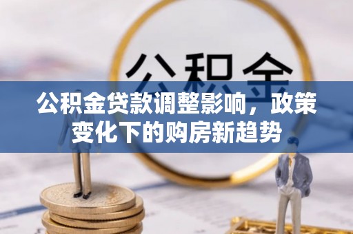息烽公积金贷款调整影响，政策变化下的购房新趋势