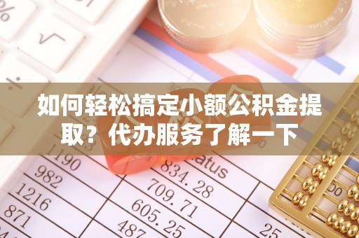 息烽如何轻松搞定小额公积金提取？代办服务了解一下
