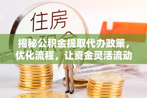 息烽揭秘公积金提取代办政策，优化流程，让资金灵活流动
