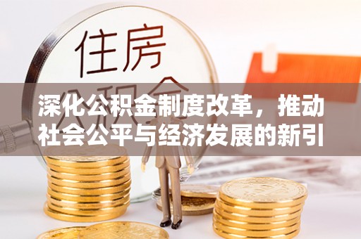 息烽深化公积金制度改革，推动社会公平与经济发展的新引擎