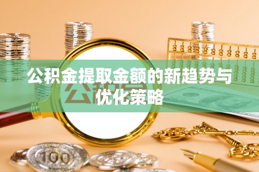 息烽公积金提取金额的新趋势与优化策略