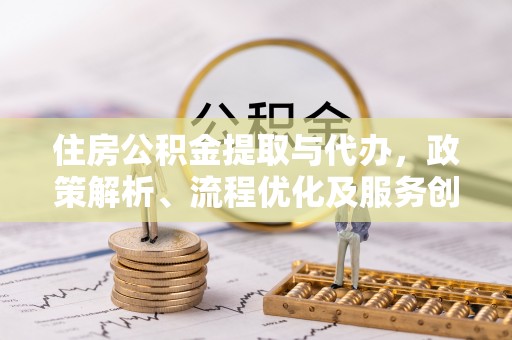息烽住房公积金提取与代办，政策解析、流程优化及服务创新