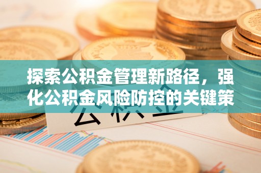 息烽探索公积金管理新路径，强化公积金风险防控的关键策略