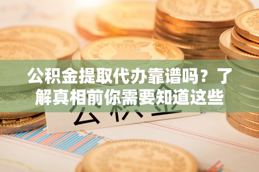 息烽公积金提取代办靠谱吗？了解真相前你需要知道这些