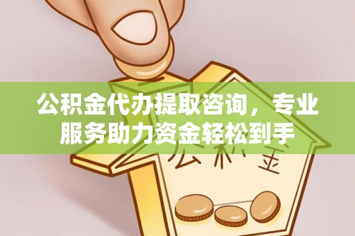 息烽公积金代办提取咨询，专业服务助力资金轻松到手