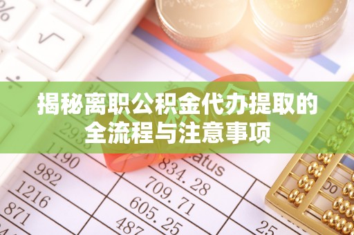 息烽揭秘离职公积金代办提取的全流程与注意事项