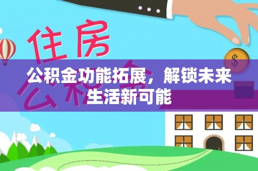 息烽公积金功能拓展，解锁未来生活新可能