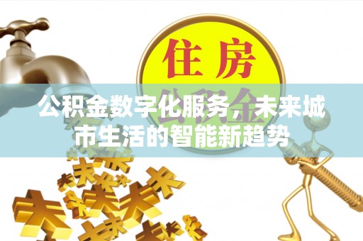 息烽公积金数字化服务，未来城市生活的智能新趋势