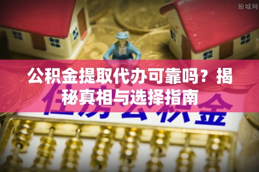 息烽公积金提取代办可靠吗？揭秘真相与选择指南