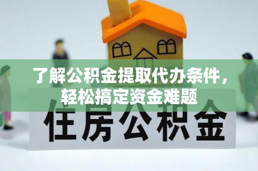 息烽了解公积金提取代办条件，轻松搞定资金难题