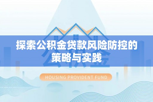 息烽探索公积金贷款风险防控的策略与实践