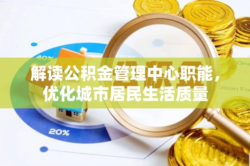 息烽解读公积金管理中心职能，优化城市居民生活质量