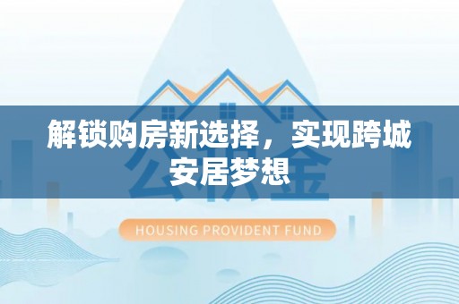 息烽解锁购房新选择，实现跨城安居梦想