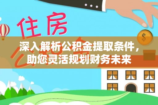 息烽深入解析公积金提取条件，助您灵活规划财务未来