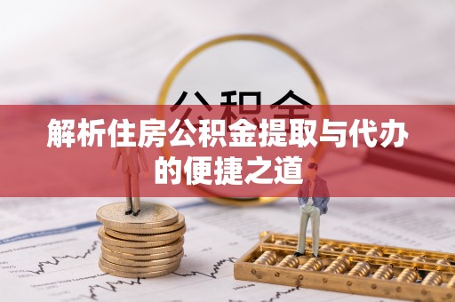 息烽解析住房公积金提取与代办的便捷之道