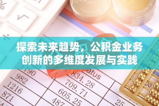息烽探索未来趋势，公积金业务创新的多维度发展与实践