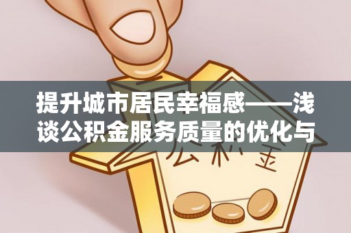 息烽提升城市居民幸福感——浅谈公积金服务质量的优化与未来