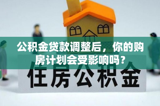 息烽公积金贷款调整后，你的购房计划会受影响吗？