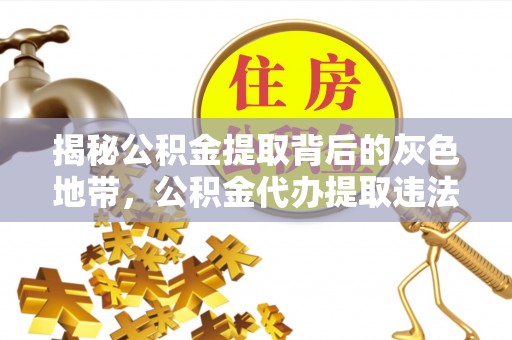 息烽揭秘公积金提取背后的灰色地带，公积金代办提取违法不？