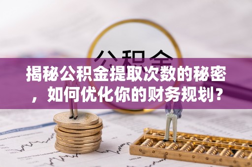 息烽揭秘公积金提取次数的秘密，如何优化你的财务规划？