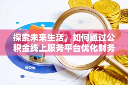 息烽探索未来生活，如何通过公积金线上服务平台优化财务管理