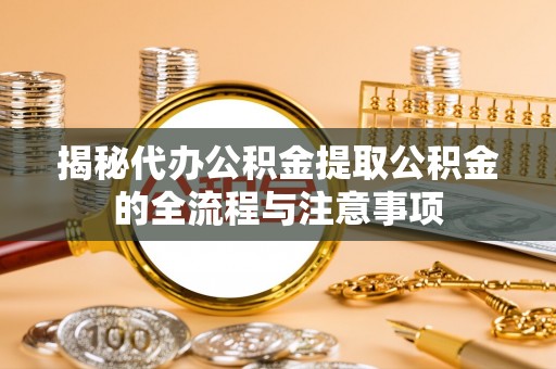 息烽揭秘代办公积金提取公积金的全流程与注意事项