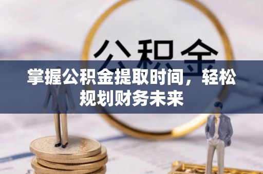 息烽掌握公积金提取时间，轻松规划财务未来