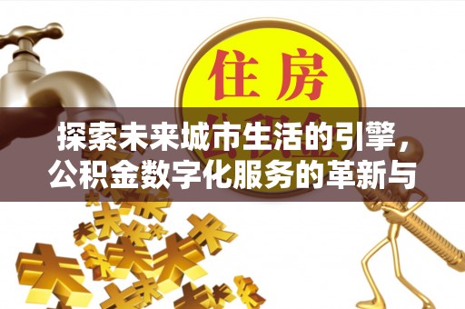 息烽探索未来城市生活的引擎，公积金数字化服务的革新与实践