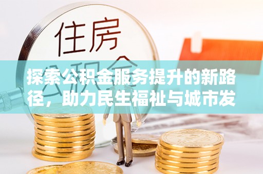 息烽探索公积金服务提升的新路径，助力民生福祉与城市发展