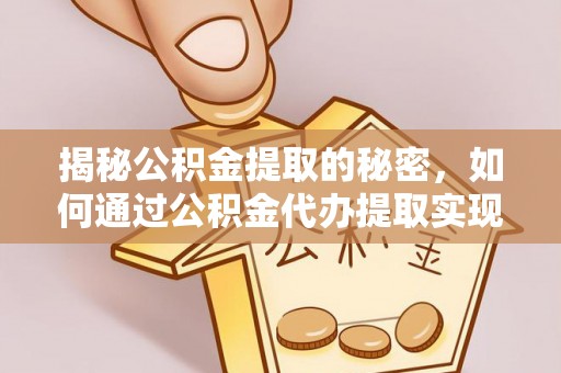 息烽揭秘公积金提取的秘密，如何通过公积金代办提取实现财务自由