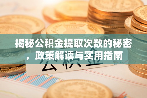 息烽揭秘公积金提取次数的秘密，政策解读与实用指南